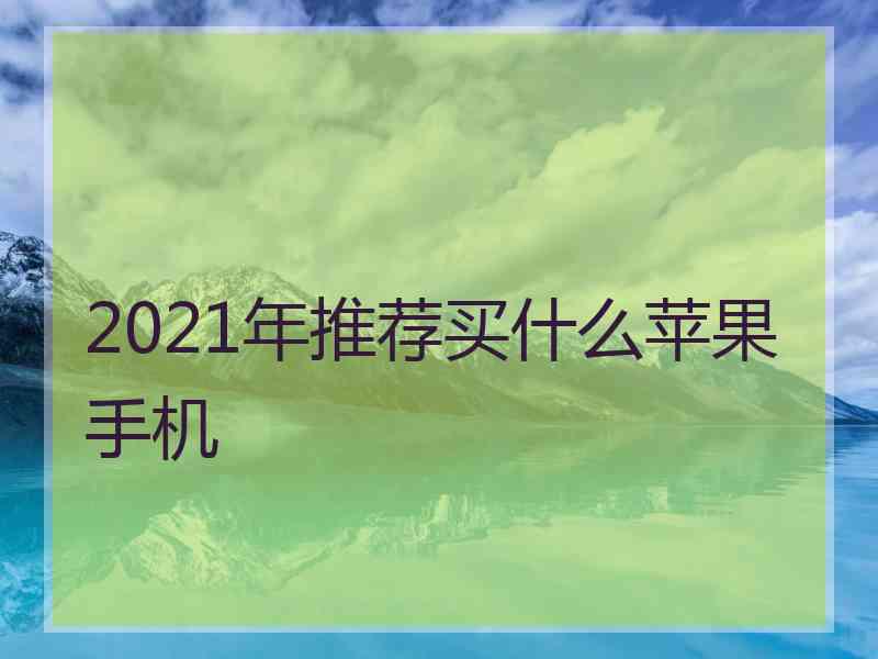 2021年推荐买什么苹果手机