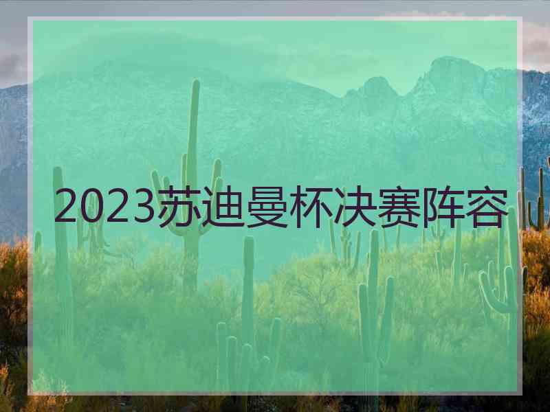 2023苏迪曼杯决赛阵容