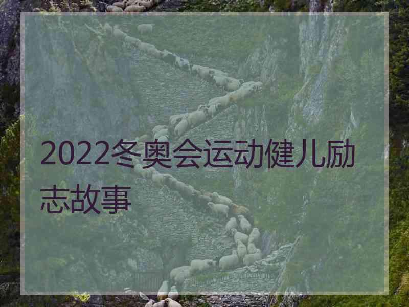 2022冬奥会运动健儿励志故事