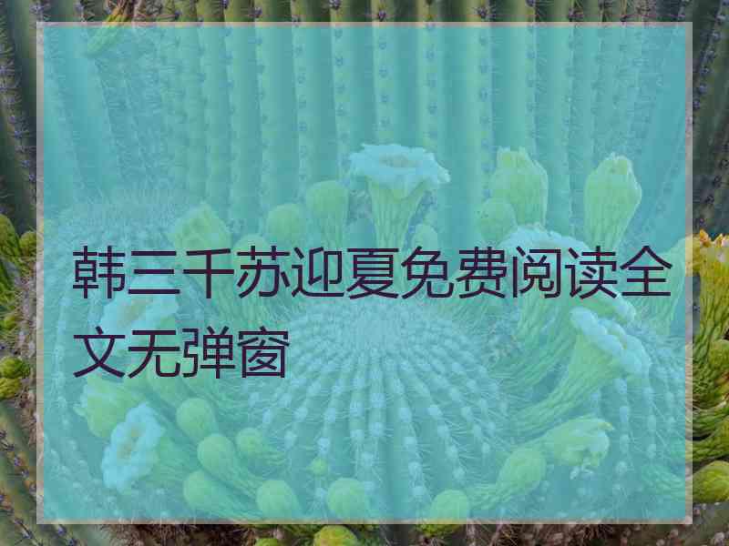 韩三千苏迎夏免费阅读全文无弹窗