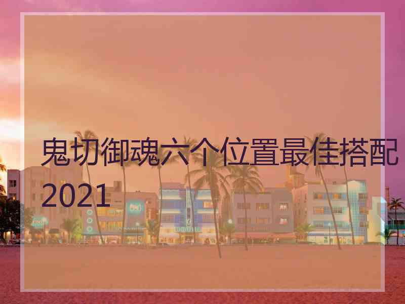 鬼切御魂六个位置最佳搭配2021