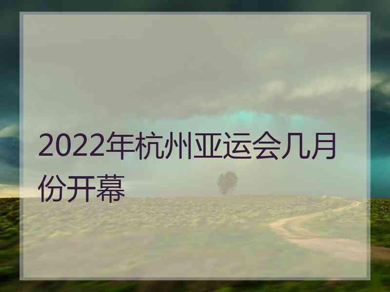 2022年杭州亚运会几月份开幕