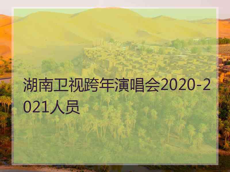 湖南卫视跨年演唱会2020-2021人员