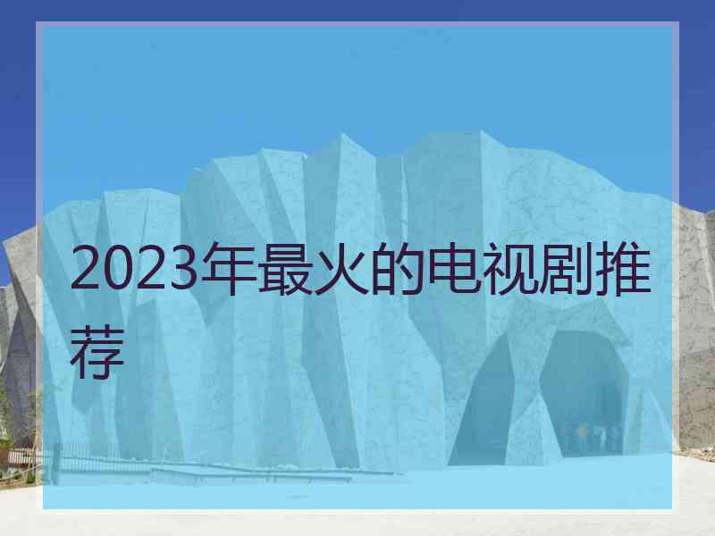 2023年最火的电视剧推荐