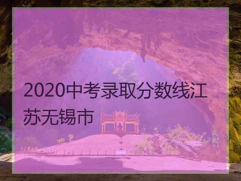 2020中考录取分数线江苏无锡市