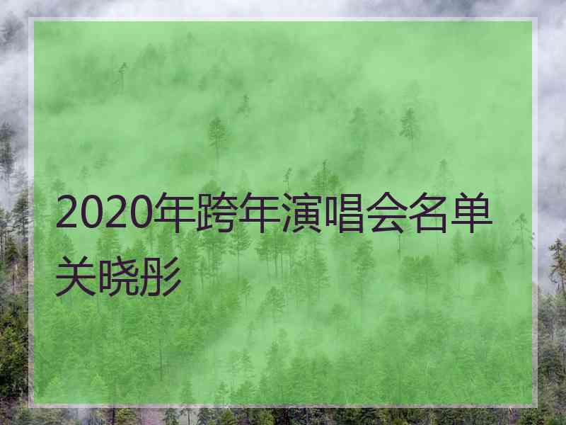 2020年跨年演唱会名单关晓彤