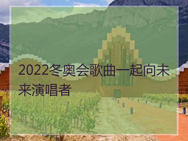 2022冬奥会歌曲一起向未来演唱者