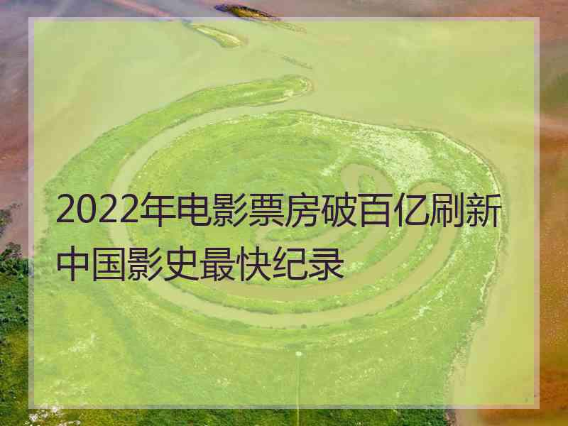 2022年电影票房破百亿刷新中国影史最快纪录