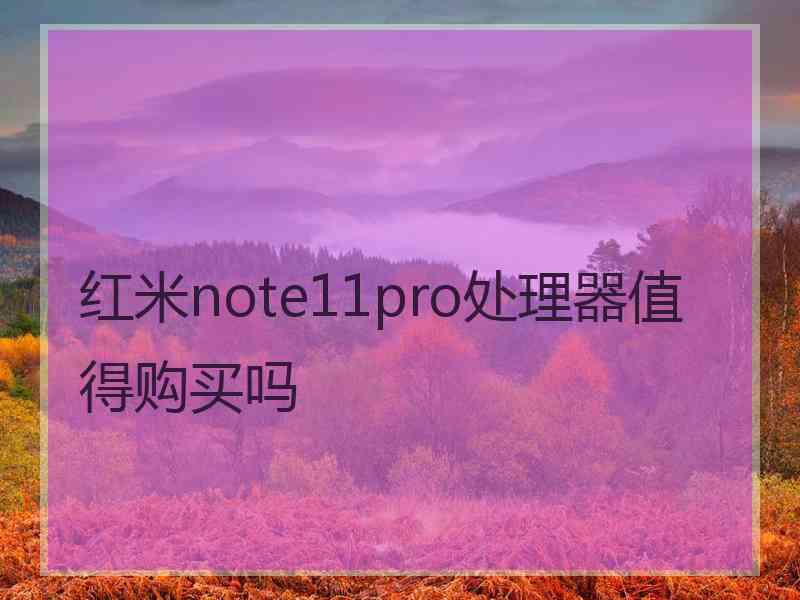 红米note11pro处理器值得购买吗