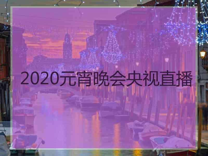 2020元宵晚会央视直播