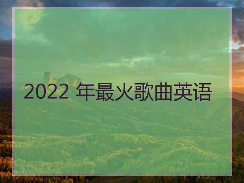 2022 年最火歌曲英语