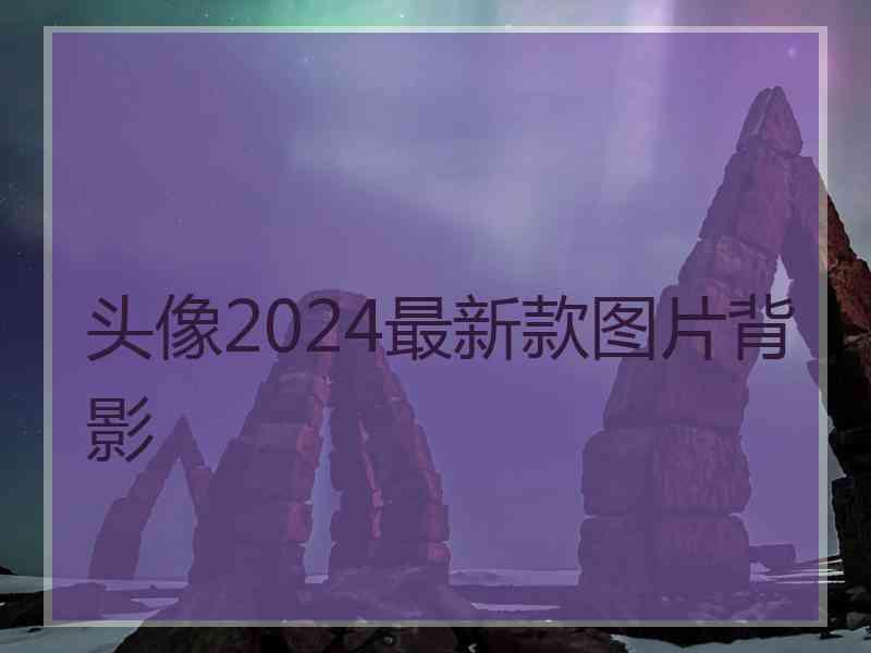 头像2024最新款图片背影