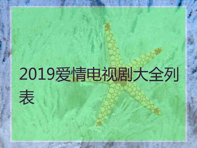 2019爱情电视剧大全列表