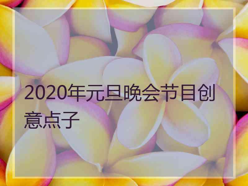 2020年元旦晚会节目创意点子