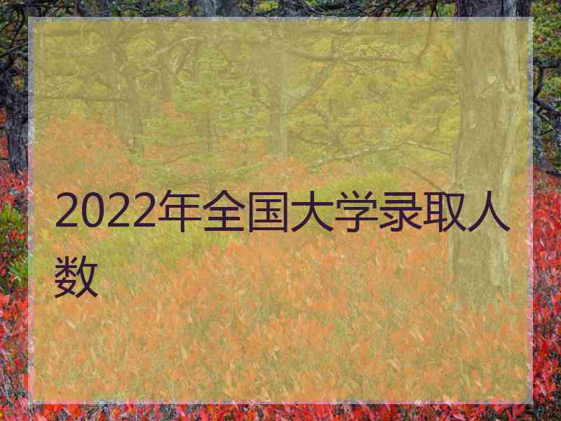 2022年全国大学录取人数