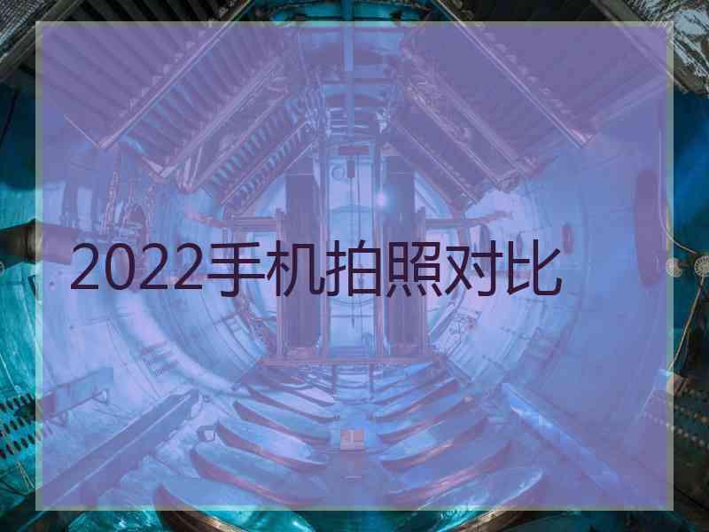 2022手机拍照对比