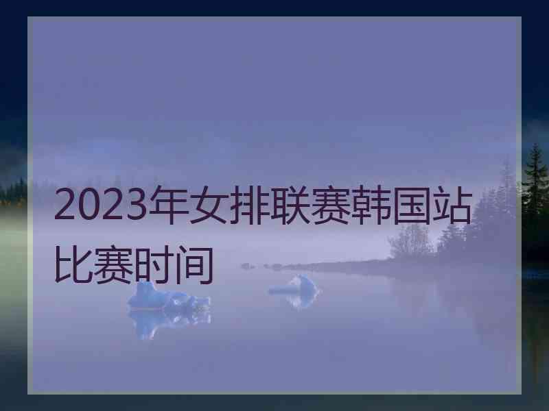 2023年女排联赛韩国站比赛时间