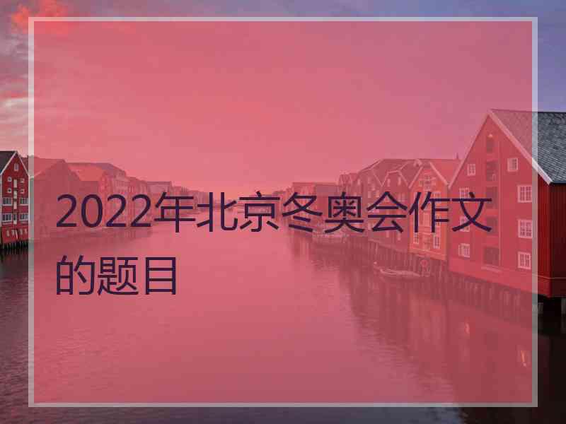 2022年北京冬奥会作文的题目