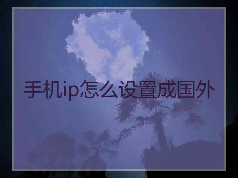 手机ip怎么设置成国外