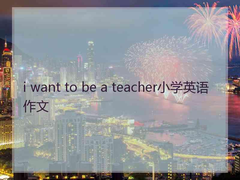 i want to be a teacher小学英语作文