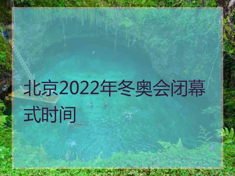 北京2022年冬奥会闭幕式时间