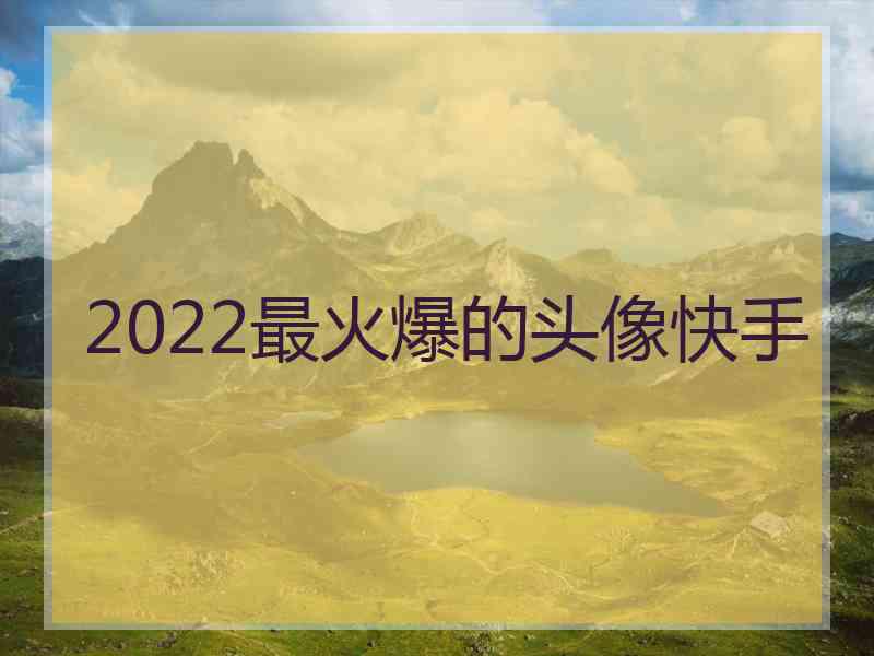 2022最火爆的头像快手