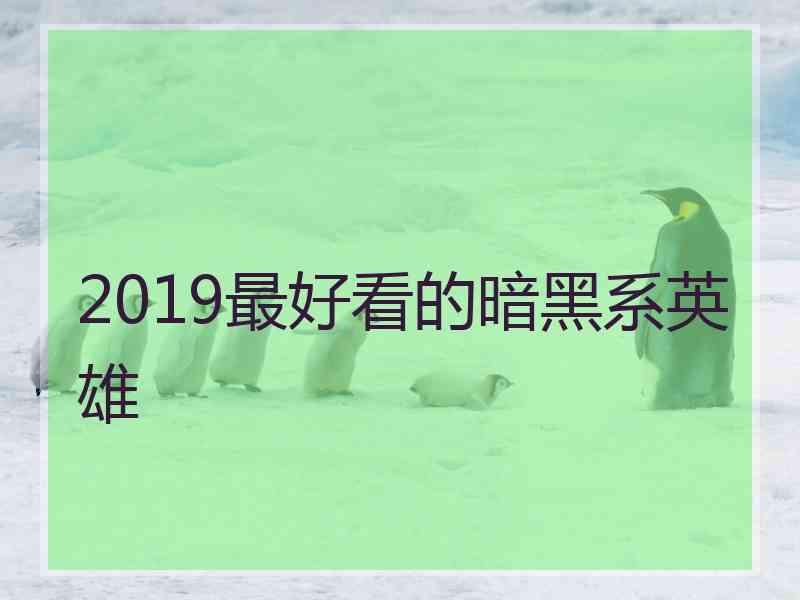 2019最好看的暗黑系英雄