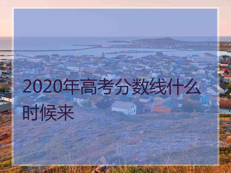 2020年高考分数线什么时候来