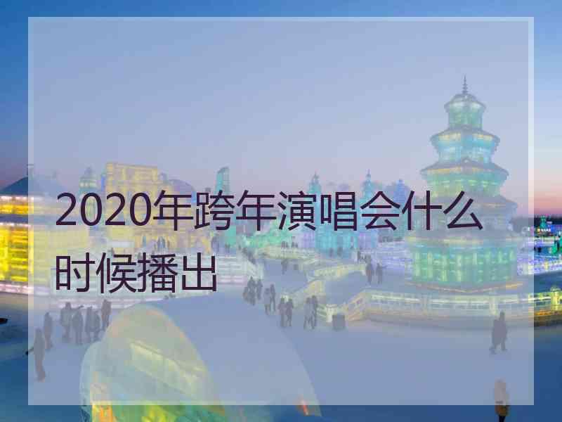 2020年跨年演唱会什么时候播出