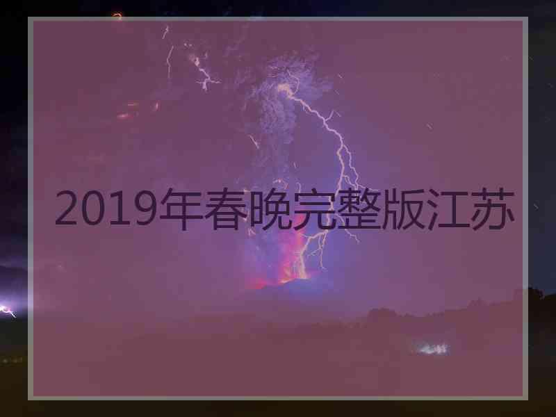 2019年春晚完整版江苏