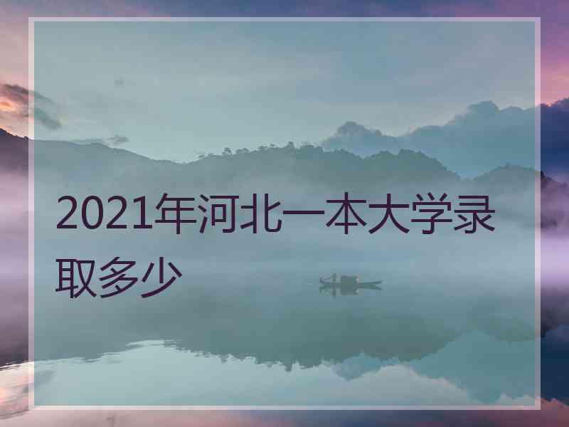 2021年河北一本大学录取多少