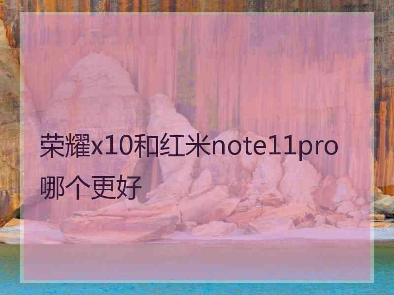 荣耀x10和红米note11pro哪个更好