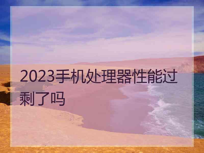 2023手机处理器性能过剩了吗