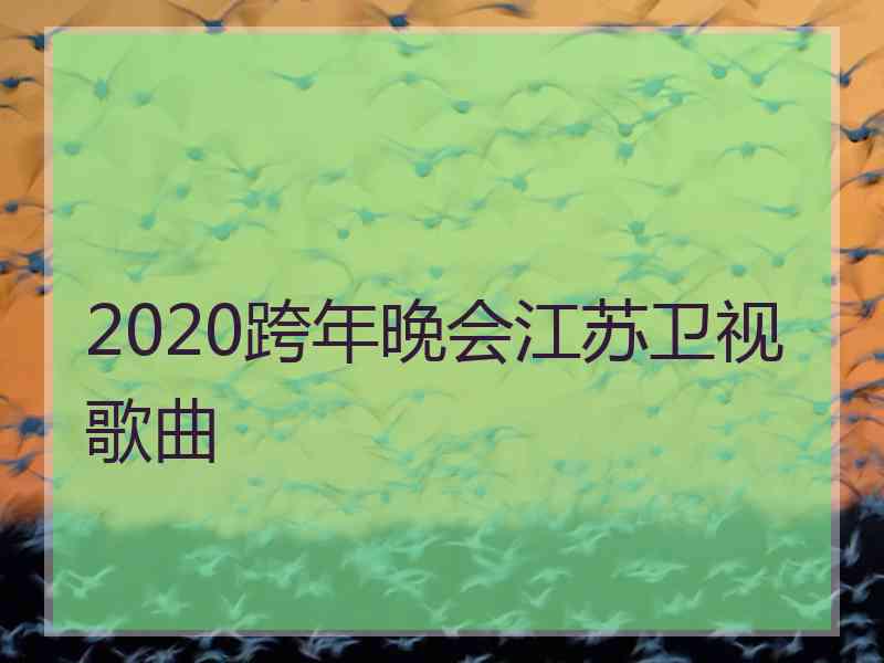 2020跨年晚会江苏卫视歌曲