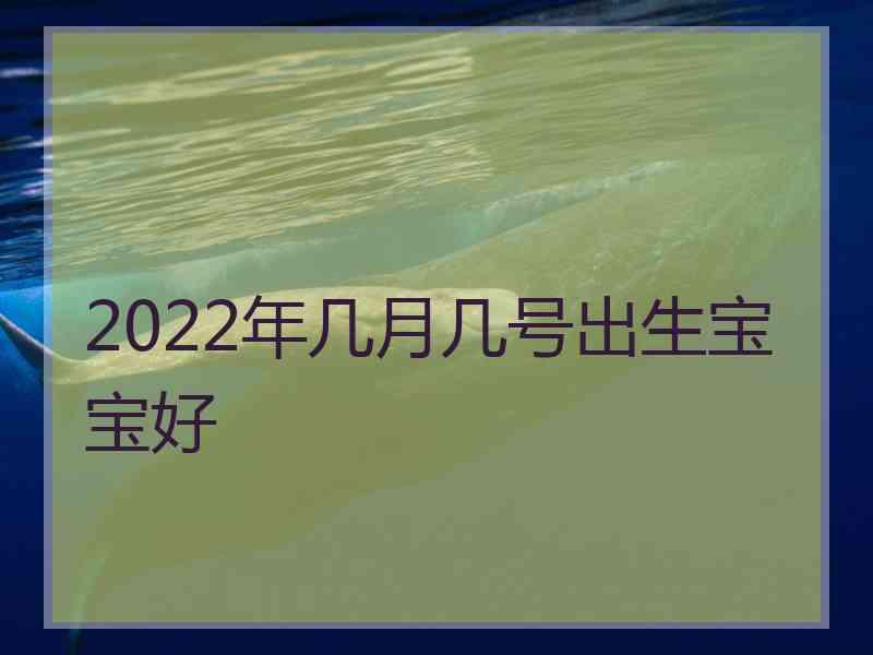 2022年几月几号出生宝宝好