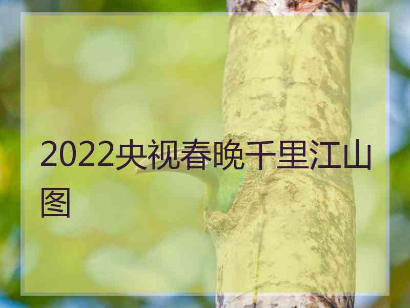 2022央视春晚千里江山图