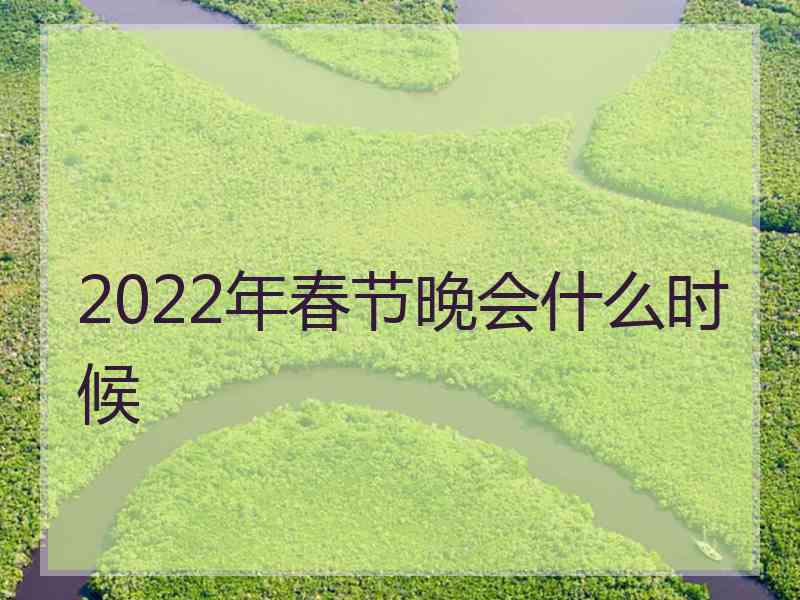 2022年春节晚会什么时候