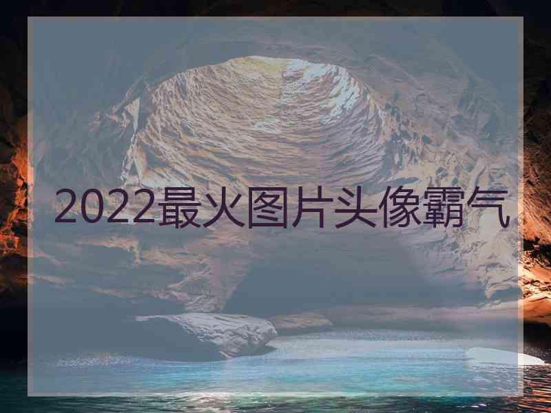 2022最火图片头像霸气