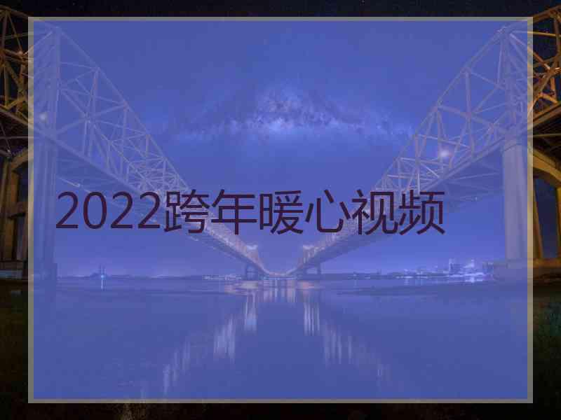 2022跨年暖心视频