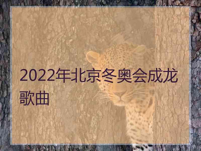 2022年北京冬奥会成龙歌曲