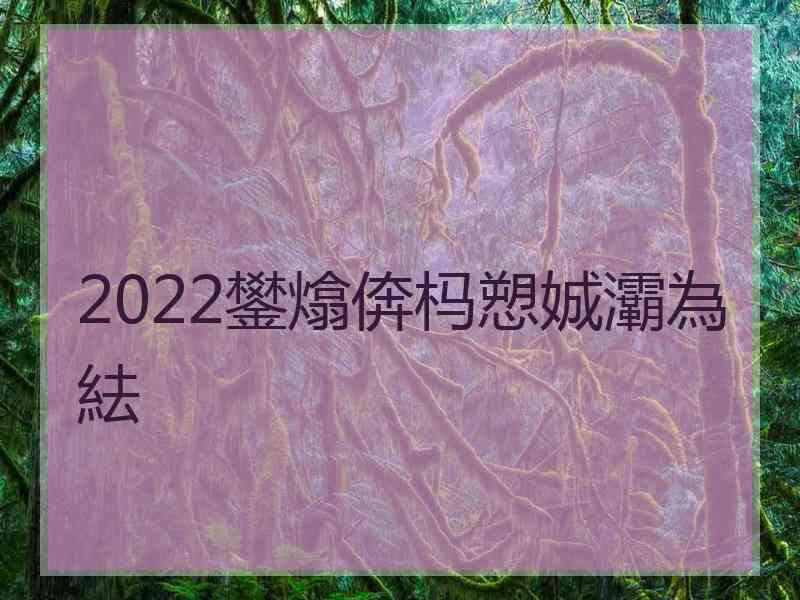 2022鐢熻倴杩愬娍灞為紶