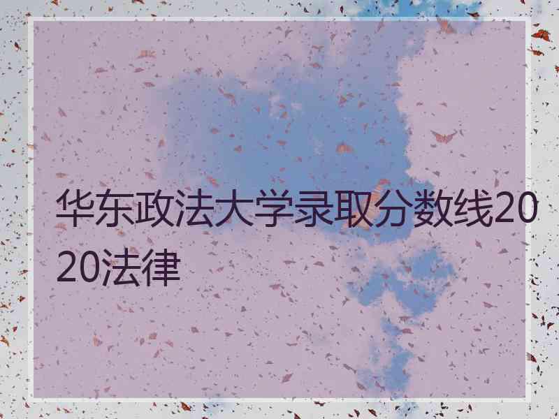 华东政法大学录取分数线2020法律