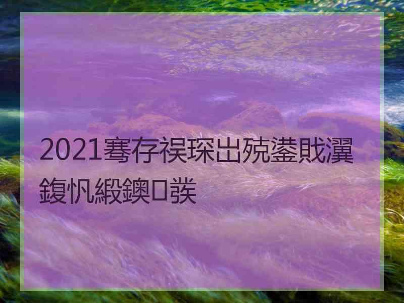 2021骞存祦琛岀殑鍙戝瀷鍑忛緞鐭彂