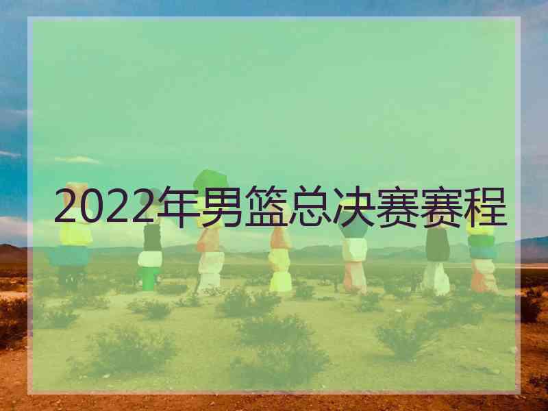 2022年男篮总决赛赛程