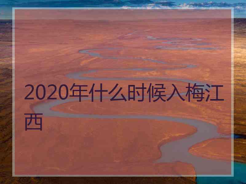 2020年什么时候入梅江西