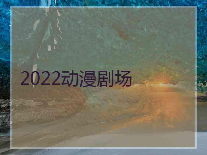 2022动漫剧场