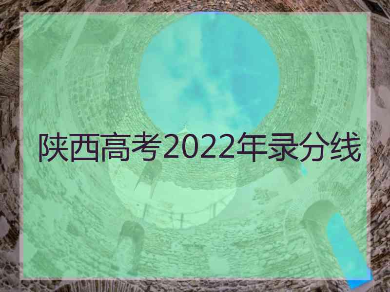 陕西高考2022年录分线