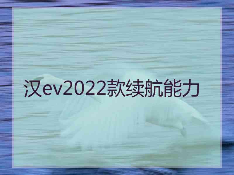 汉ev2022款续航能力