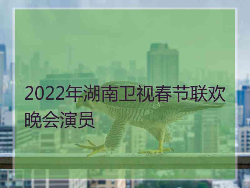 2022年湖南卫视春节联欢晚会演员