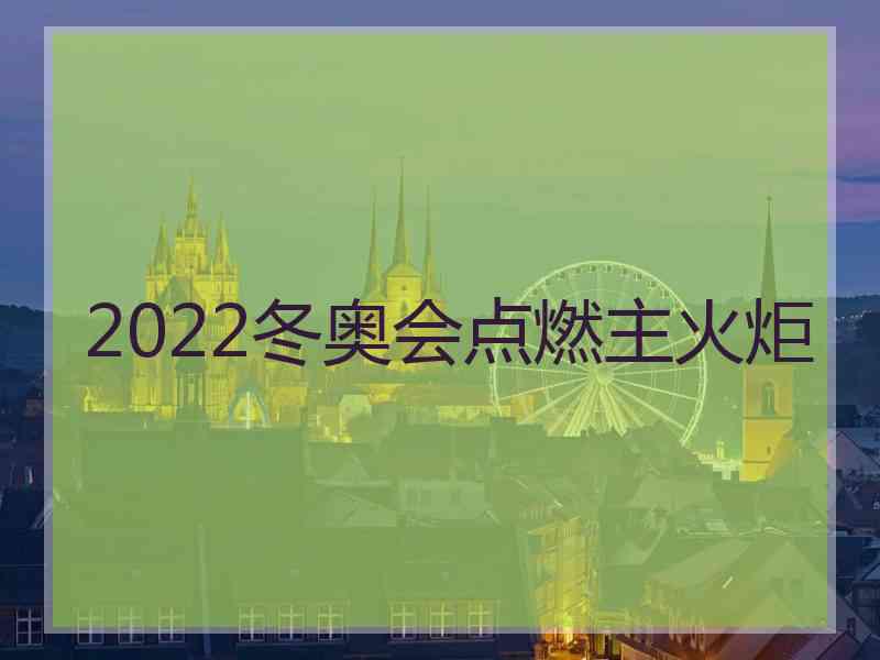 2022冬奥会点燃主火炬